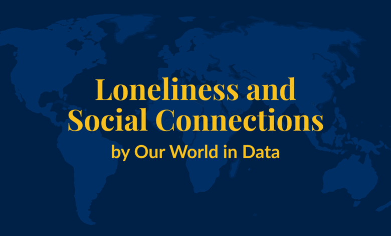 Loneliness and Social Connections – Our World in Data Loneliness and Social Connections – Our World in Data